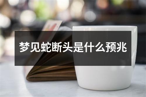 梦见蛇断头是什么预兆