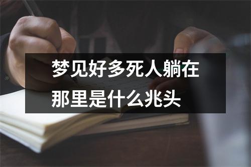 梦见好多死人躺在那里是什么兆头