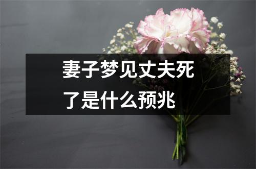 妻子梦见丈夫死了是什么预兆