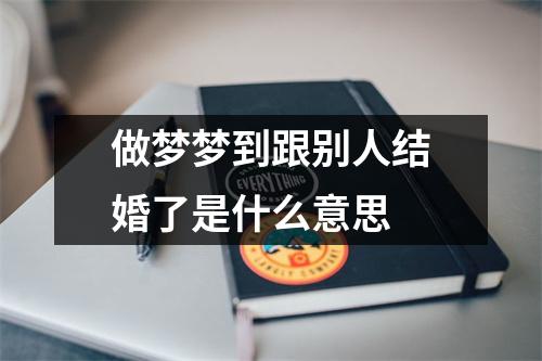 做梦梦到跟别人结婚了是什么意思