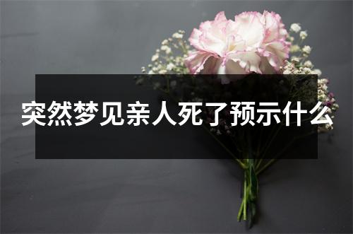 突然梦见亲人死了预示什么