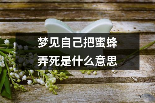 梦见自己把蜜蜂弄死是什么意思