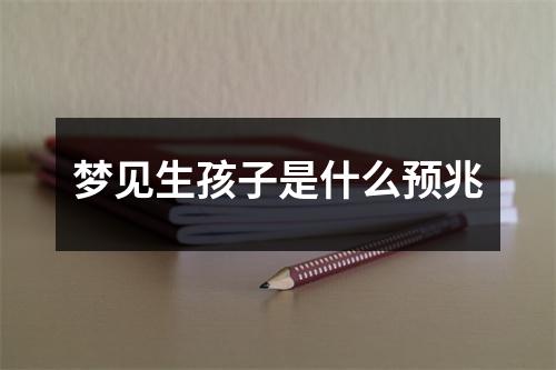 梦见生孩子是什么预兆