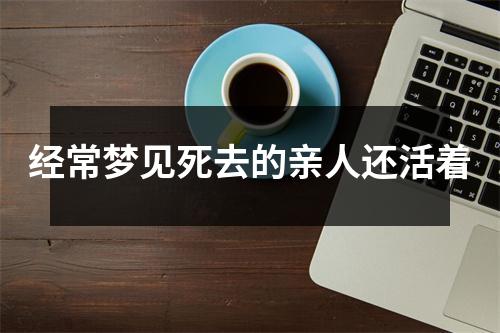 经常梦见死去的亲人还活着