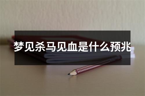 梦见杀马见血是什么预兆