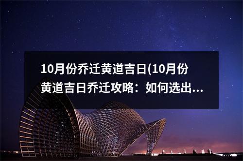 10月份乔迁黄道吉日(10月份黄道吉日乔迁攻略：如何选出佳入宅黄道吉日？)