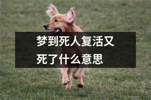 梦到死人复活又死了什么意思