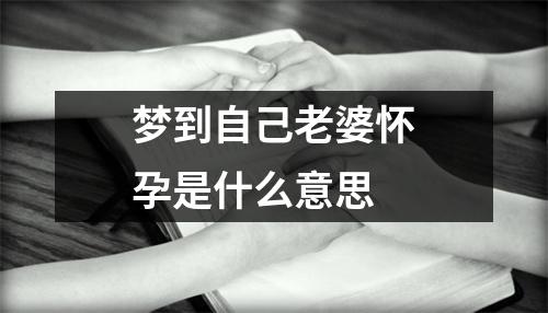 梦到自己老婆怀孕是什么意思