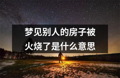 梦见别人的房子被火烧了是什么意思