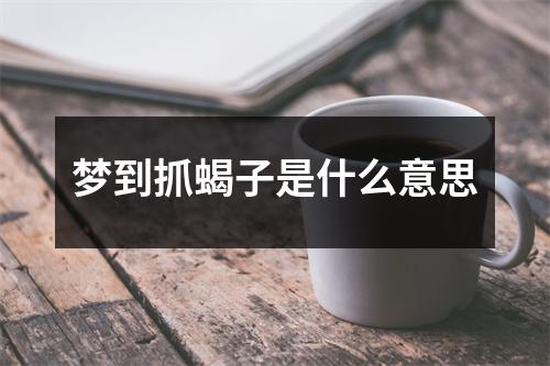 梦到抓蝎子是什么意思