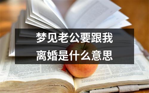 梦见老公要跟我离婚是什么意思