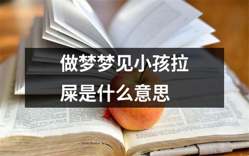 做梦梦见小孩拉屎是什么意思