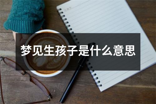 梦见生孩子是什么意思