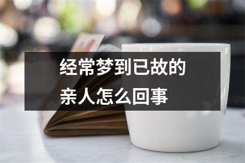 经常梦到已故的亲人怎么回事