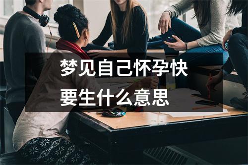 梦见自己怀孕快要生什么意思