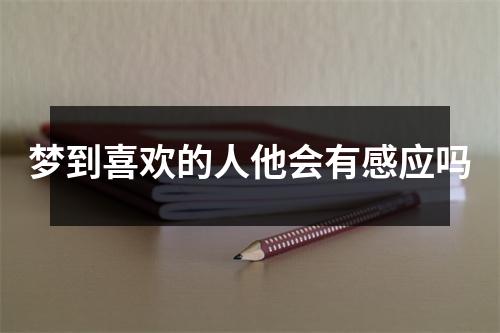 梦到喜欢的人他会有感应吗