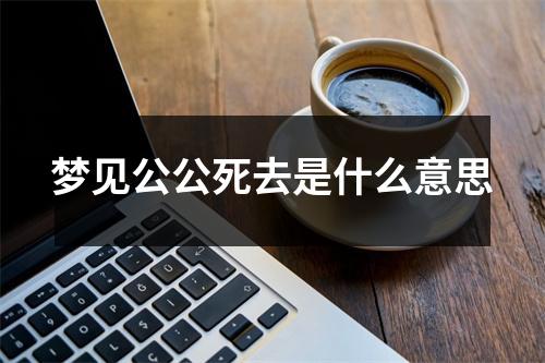 梦见公公死去是什么意思