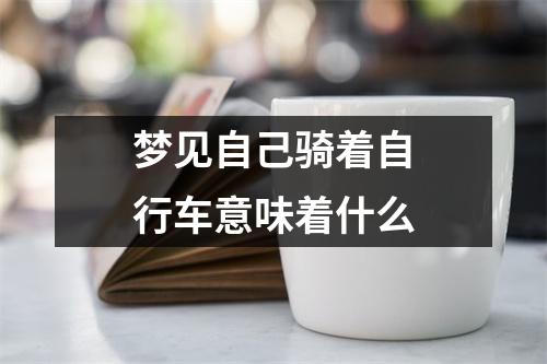 梦见自己骑着自行车意味着什么