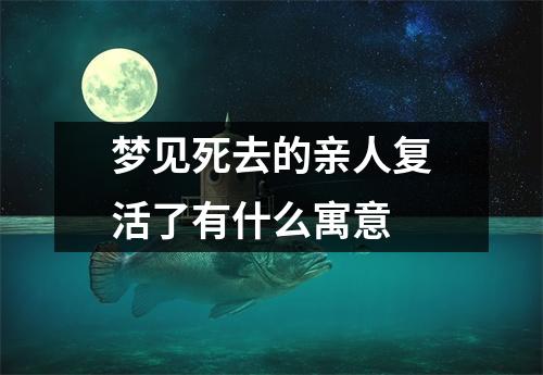 梦见死去的亲人复活了有什么寓意