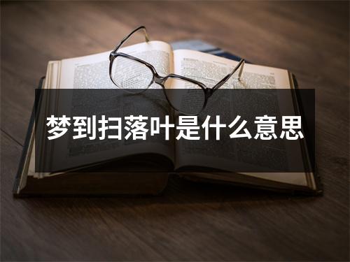 梦到扫落叶是什么意思