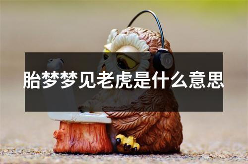 胎梦梦见老虎是什么意思