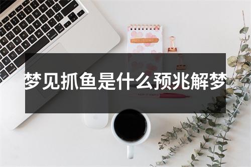 梦见抓鱼是什么预兆解梦