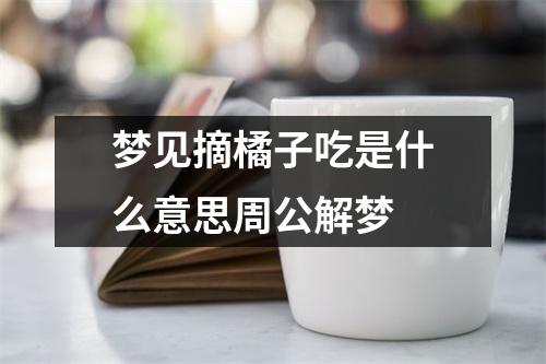 梦见摘橘子吃是什么意思周公解梦