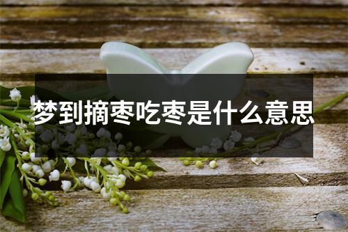 梦到摘枣吃枣是什么意思