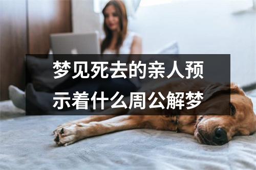 梦见死去的亲人预示着什么周公解梦