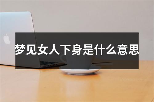 梦见女人下身是什么意思