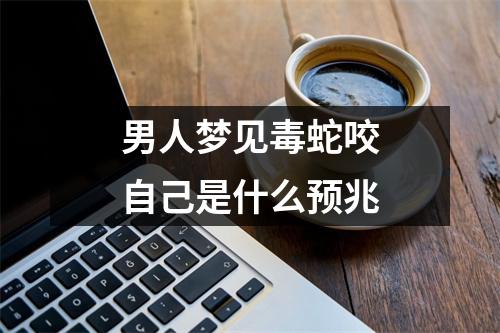 男人梦见毒蛇咬自己是什么预兆