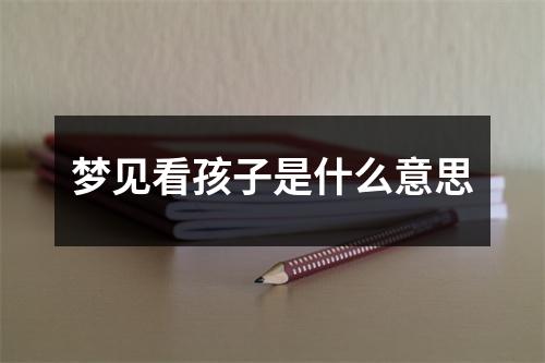 梦见看孩子是什么意思