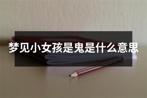 梦见小女孩是鬼是什么意思