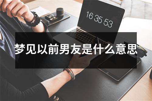 梦见以前男友是什么意思