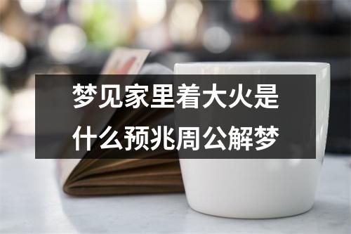 梦见家里着大火是什么预兆周公解梦