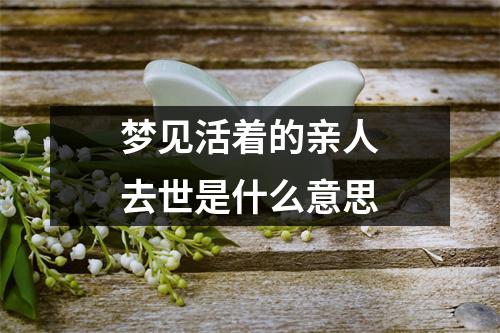 梦见活着的亲人去世是什么意思