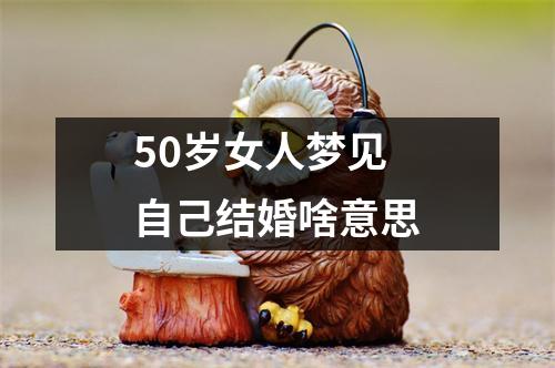 50岁女人梦见自己结婚啥意思