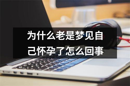 为什么老是梦见自己怀孕了怎么回事