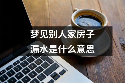 梦见别人家房子漏水是什么意思