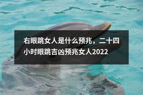 右眼跳女人是什么预兆，二十四小时眼跳吉凶预兆女人2022