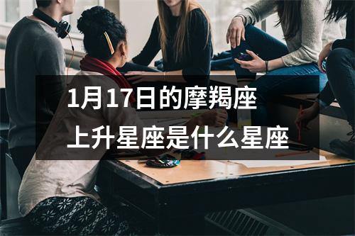 1月17日的摩羯座上升星座是什么星座