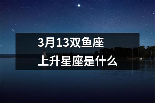 3月13双鱼座上升星座是什么