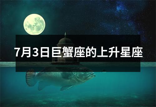 7月3日巨蟹座的上升星座