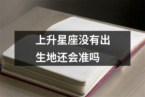 上升星座没有出生地还会准吗