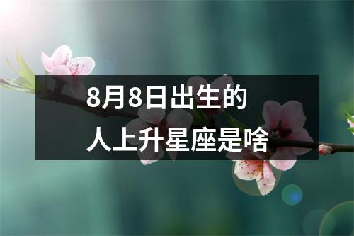 8月8日出生的人上升星座是啥