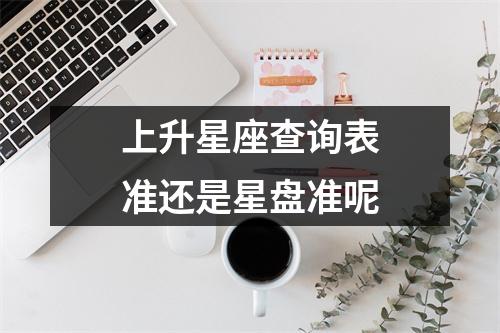 上升星座查询表准还是星盘准呢