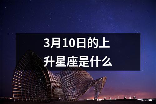 3月10日的上升星座是什么