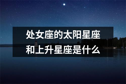 处女座的太阳星座和上升星座是什么