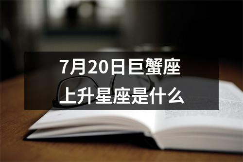 7月20日巨蟹座上升星座是什么