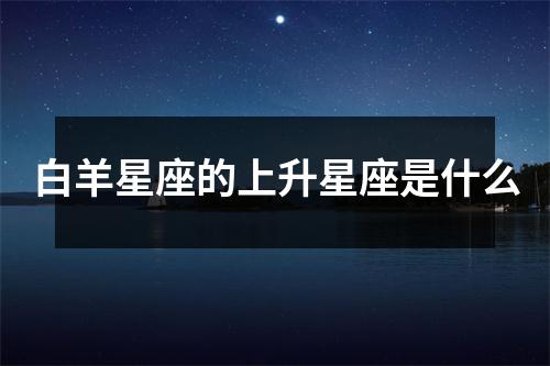 白羊星座的上升星座是什么